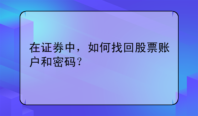 在证券中，如何找回股票账户和密码？