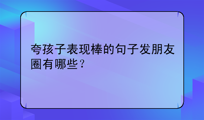 夸孩子表现棒的句子发朋友圈有哪些？