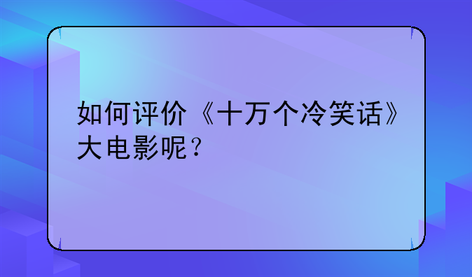 如何评价《十万个冷笑话》大电影呢？