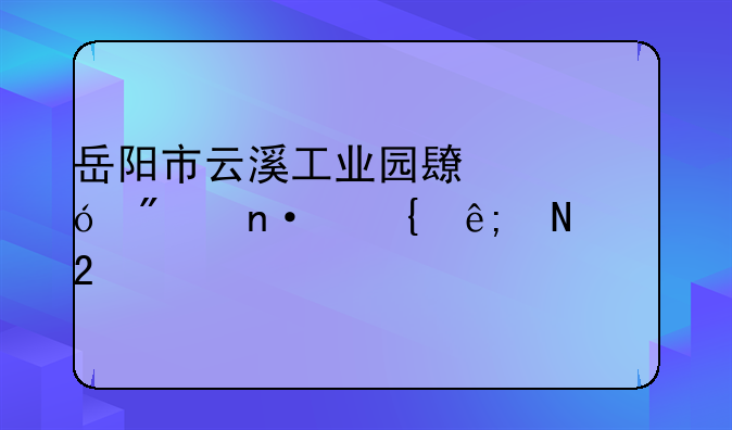 岳阳市云溪工业园长炼分园属于哪个区