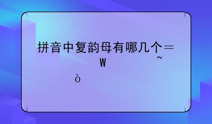 拼音中复韵母有哪几个？如何标音调？