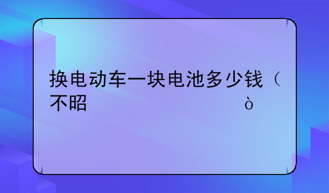 换电动车一块电池多少钱（不是一组）