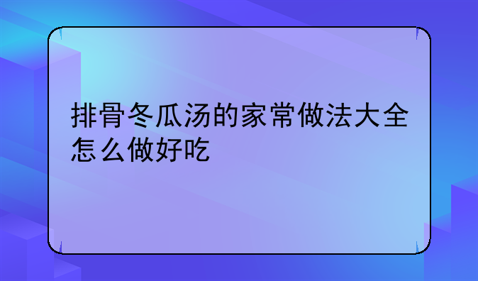 排骨冬瓜汤的家常做法大全怎么做好吃