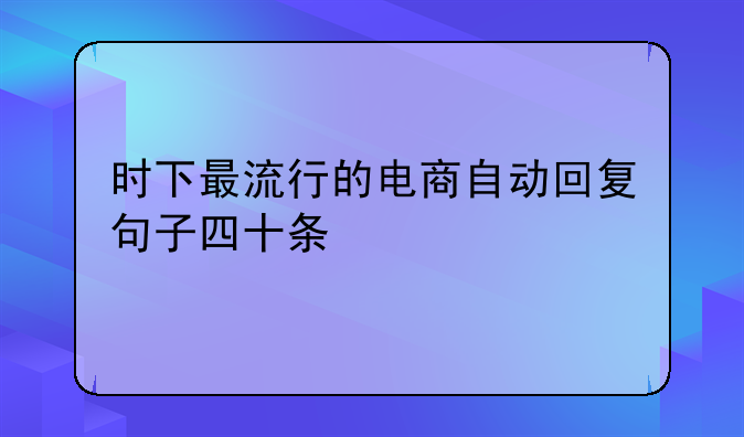 时下最流行的电商自动回复句子四十条