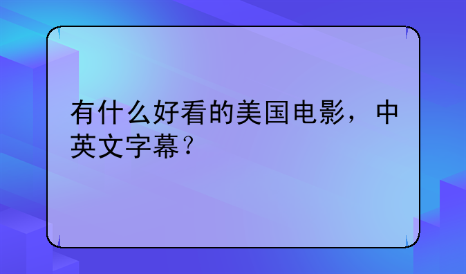 有什么好看的美国电影，中英文字幕？