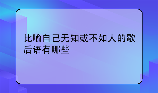 比喻自己无知或不如人的歇后语有哪些