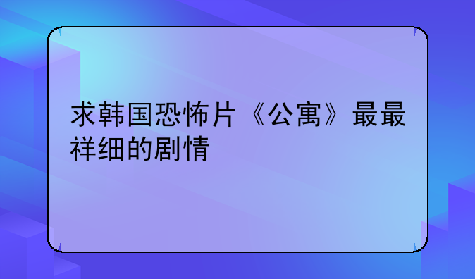 求韩国恐怖片《公寓》最最祥细的剧情