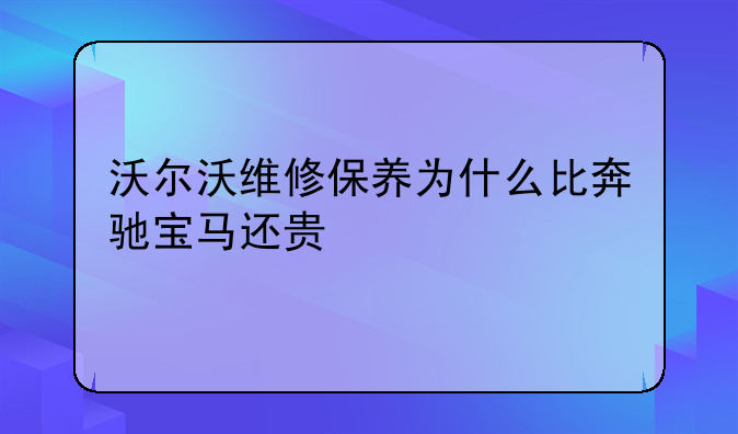 沃尔沃维修保养为什么比奔驰宝马还贵