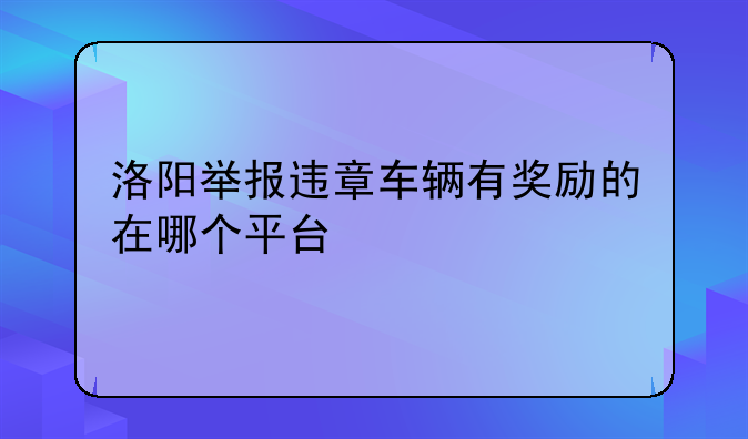 洛阳举报违章车辆有奖励的在哪个平台