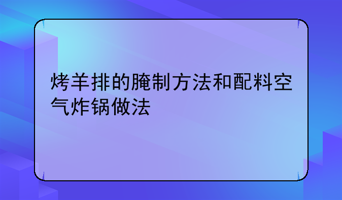 烤羊排的腌制方法和配料空气炸锅做法