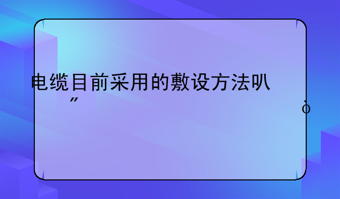 电缆目前采用的敷设方法可分为几类？