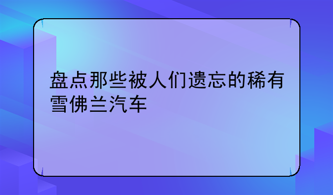 盘点那些被人们遗忘的稀有雪佛兰汽车