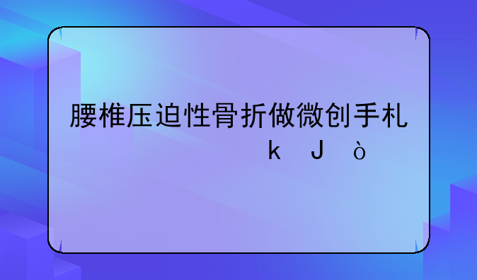 腰椎压迫性骨折做微创手术大约多钱？