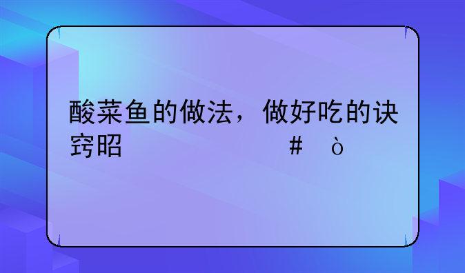 酸菜鱼的做法，做好吃的诀窍是什么？