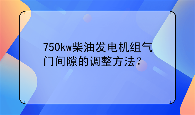 750kw柴油发电机组气门间隙的调整方法？