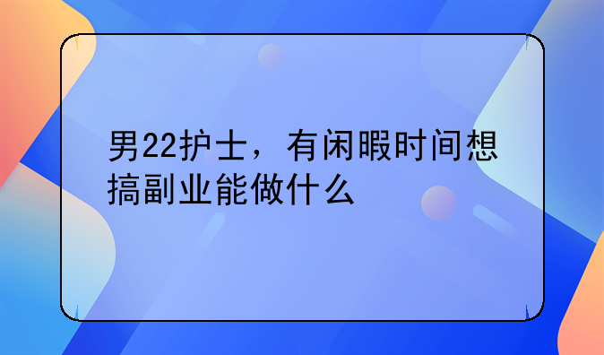 男22护士，有闲暇时间想搞副业能做什么