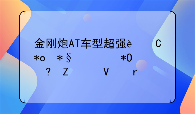 金刚炮AT车型超强运力助你抓住新兴商机