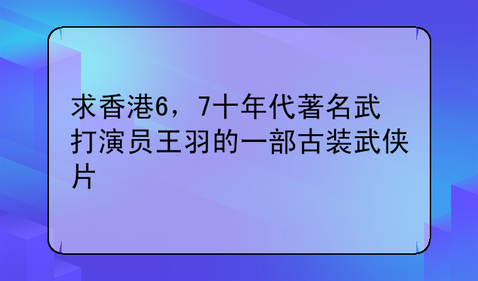 求香港6，7十年代著名武打演员王羽的一部古装武侠片