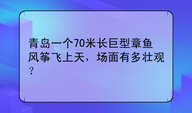 青岛一个70米长巨型章鱼风筝飞上天，场面有多壮观？