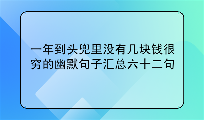 一年到头兜里没有几块钱很穷的幽默句子汇总六十二句