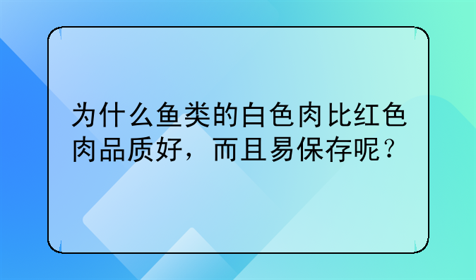 为什么鱼类的白色肉比红色肉品质好，而且易保存呢？