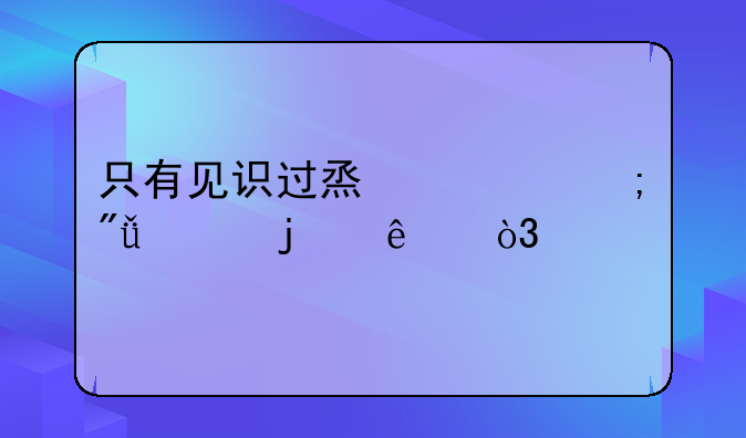 只有见识过烟火与爱情的人，才知道世间的美好与凄凉