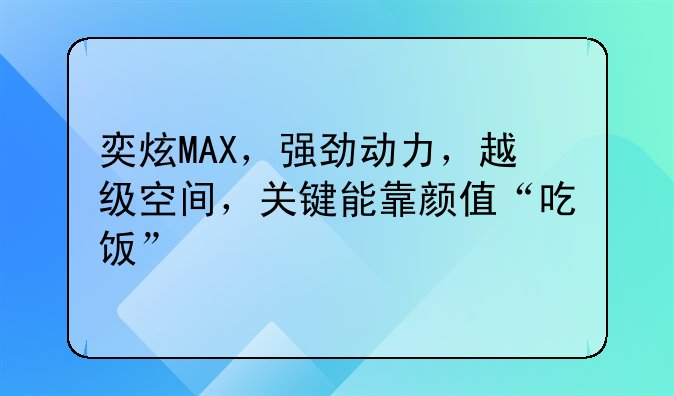 奕炫MAX，强劲动力，越级空间，关键能靠颜值“吃饭”