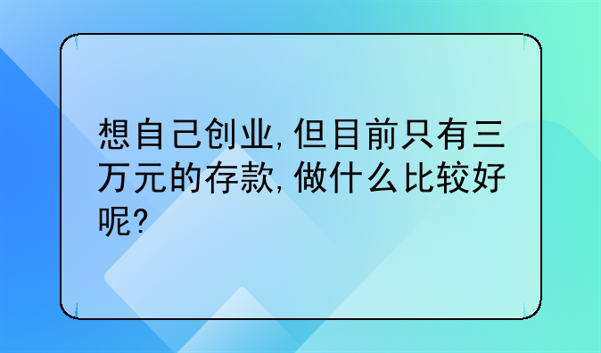 想自己创业,但目前只有三万元的存款,做什么比较好呢?