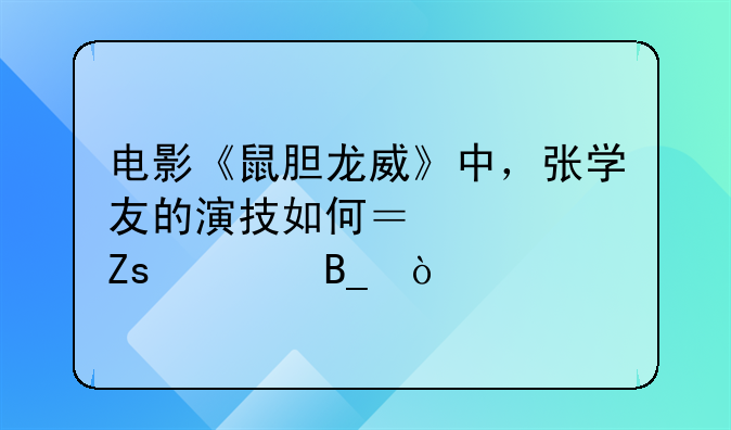 电影《鼠胆龙威》中，张学友的演技如何？你喜欢吗？