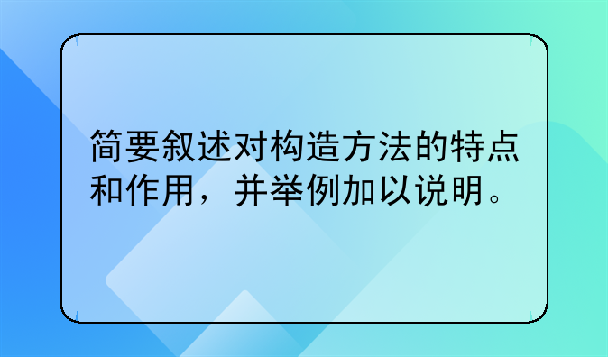 简要叙述对构造方法的特点和作用，并举例加以说明。