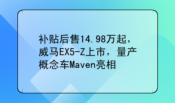 补贴后售14.98万起，威马EX5-Z上市，量产概念车Maven亮相