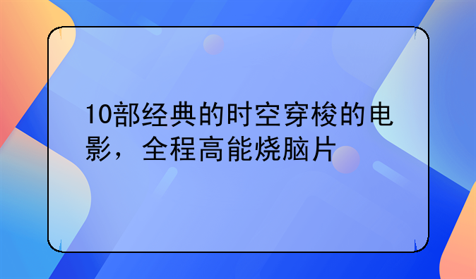 10部经典的时空穿梭的电影，全程高能烧脑片