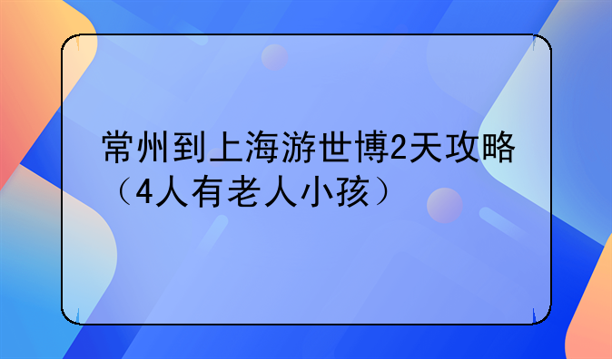 常州到上海游世博2天攻略（4人有老人小孩）