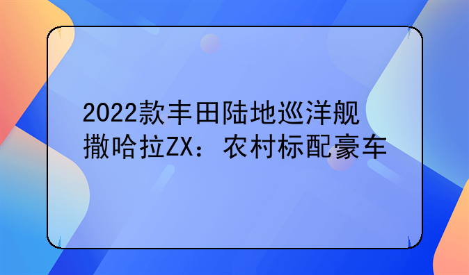 2022款丰田陆地巡洋舰撒哈拉ZX：农村标配豪车