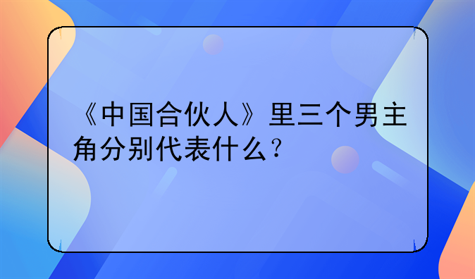 《中国合伙人》里三个男主角分别代表什么？