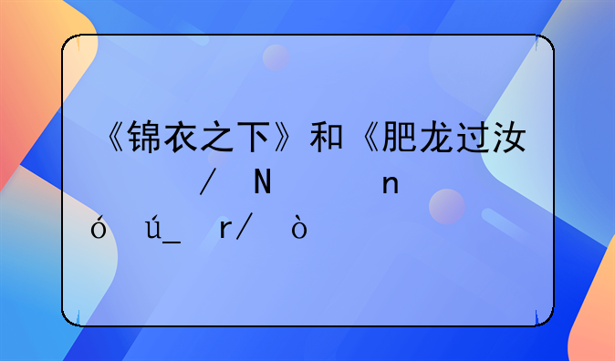 《锦衣之下》和《肥龙过江》哪个更值得看？