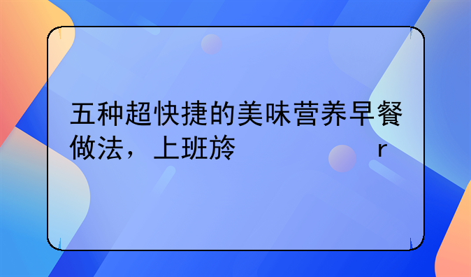 五种超快捷的美味营养早餐做法，上班族必看