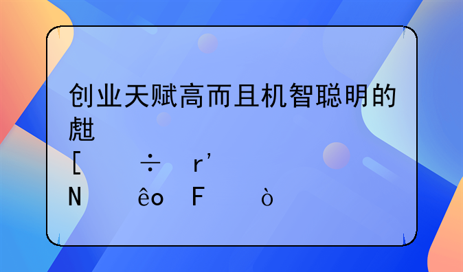 创业天赋高而且机智聪明的生肖都有哪些呢？