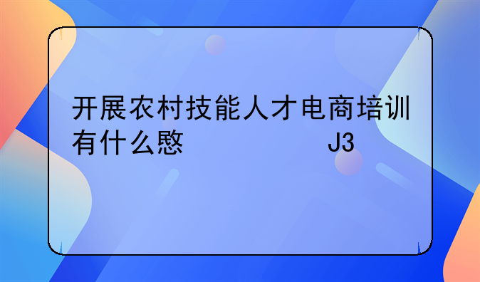 开展农村技能人才电商培训有什么意见和建议