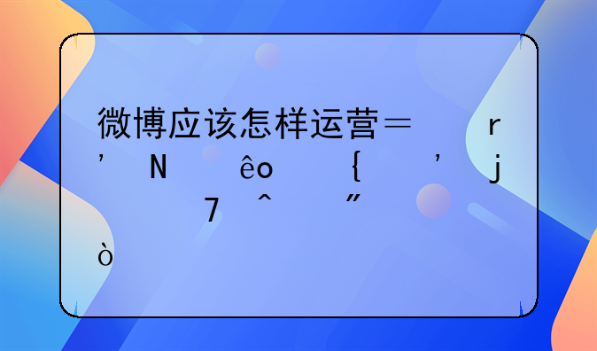 微博应该怎样运营？有哪些增粉的窍门分享？