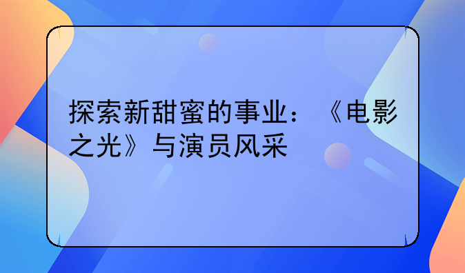 探索新甜蜜的事业：《电影之光》与演员风采