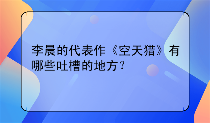 李晨的代表作《空天猎》有哪些吐槽的地方？