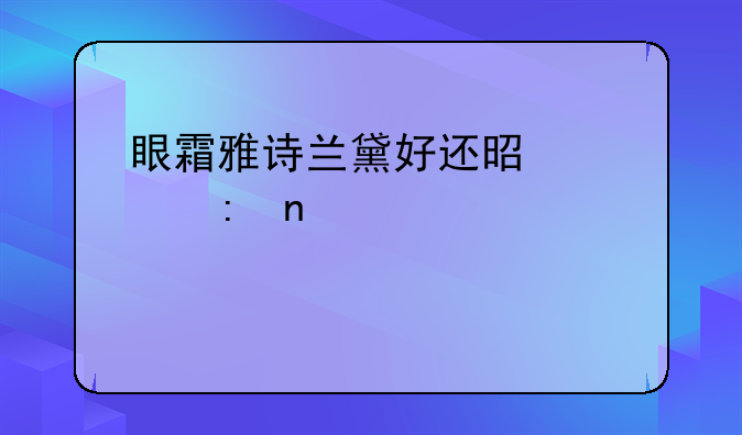 眼霜雅诗兰黛好还是欧莱雅那个紫色的好用？