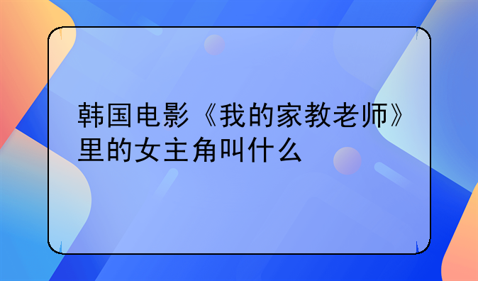 韩国电影《我的家教老师》里的女主角叫什么