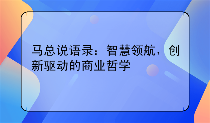 马总说语录：智慧领航，创新驱动的商业哲学