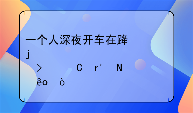 一个人深夜开车在路上的心情说说句子有哪些？