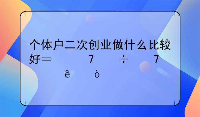 个体户二次创业做什么比较好？不能再失败了？