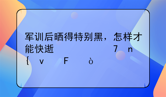 军训后晒得特别黑，怎样才能快速恢复回来呢？