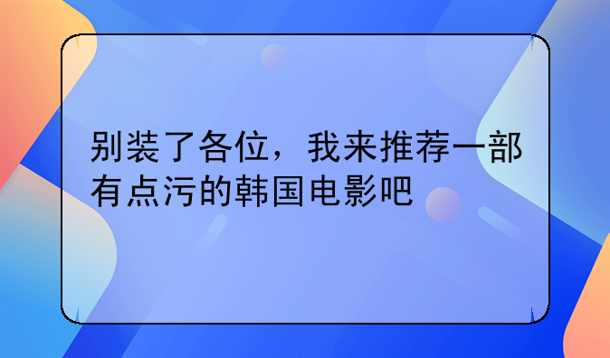 别装了各位，我来推荐一部有点污的韩国电影吧