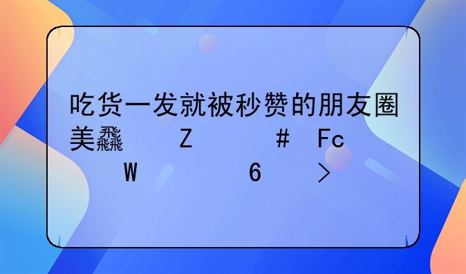 吃货一发就被秒赞的朋友圈美食文案摘录八十句